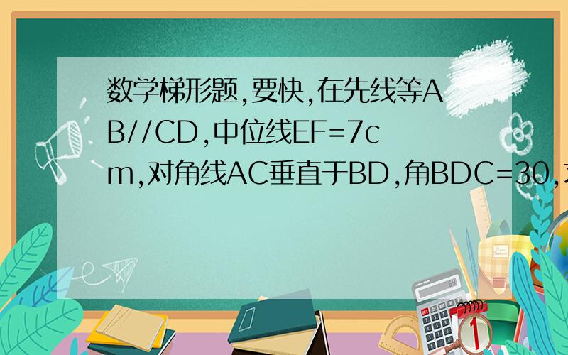 数学梯形题,要快,在先线等AB//CD,中位线EF=7cm,对角线AC垂直于BD,角BDC=30,求梯形的高AH.