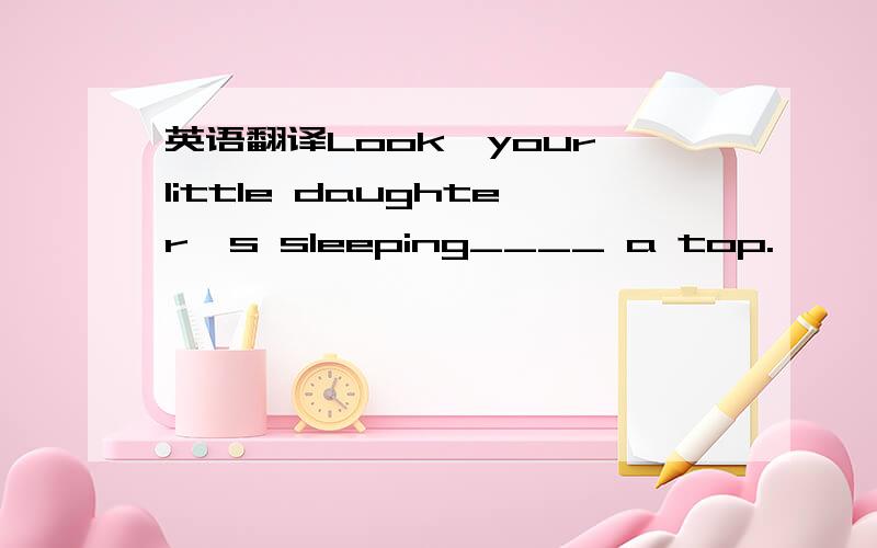 英语翻译Look,your little daughter