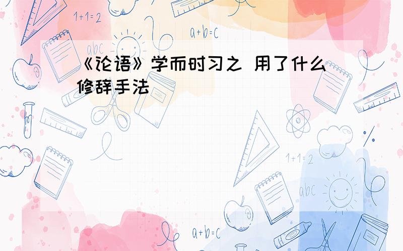 《论语》学而时习之 用了什么修辞手法