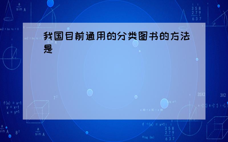 我国目前通用的分类图书的方法是