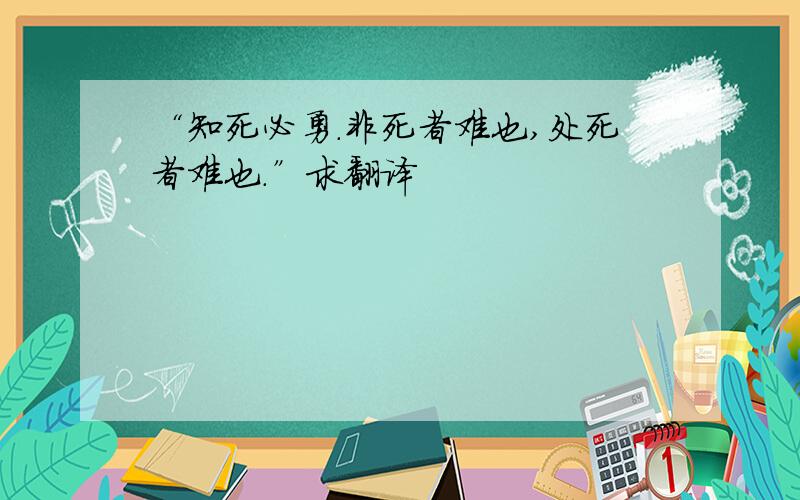 “知死必勇.非死者难也,处死者难也.”求翻译