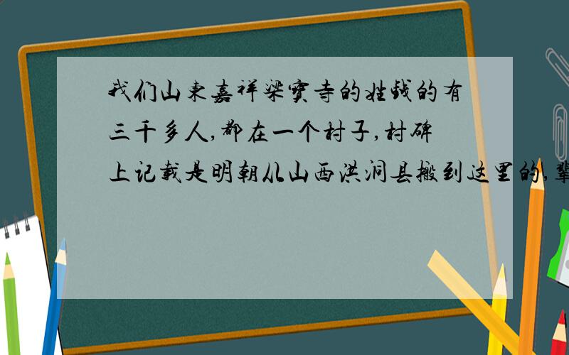 我们山东嘉祥梁宝寺的姓钱的有三千多人,都在一个村子,村碑上记载是明朝从山西洪洞县搬到这里的,辈分是我想知道我们是哪一支的,到我这应该是多少代了