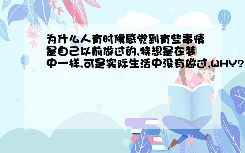 为什么人有时候感觉到有些事情是自己以前做过的,特想是在梦中一样,可是实际生活中没有做过,WHY?