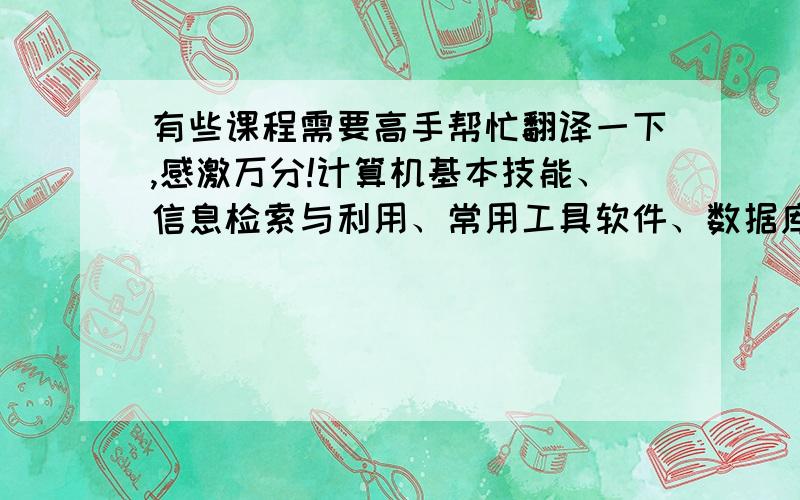 有些课程需要高手帮忙翻译一下,感激万分!计算机基本技能、信息检索与利用、常用工具软件、数据库语言、物流学基础、供应链与物流管理、物流成本管理、物流配送、物流系统分析、会