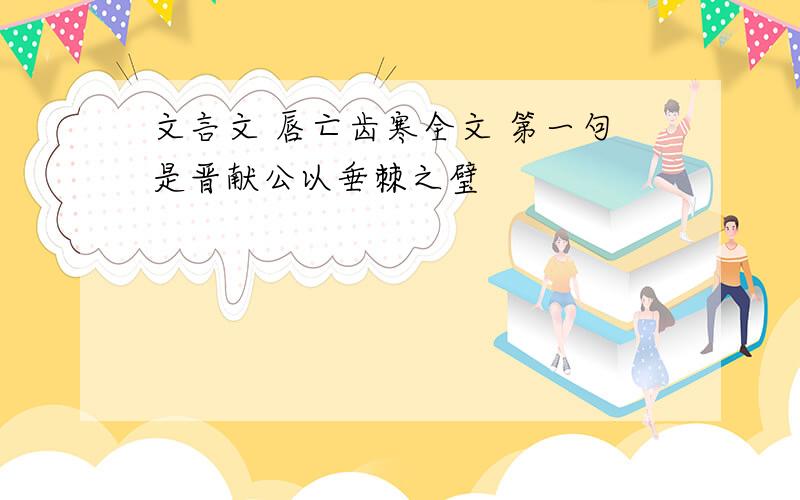 文言文 唇亡齿寒全文 第一句是晋献公以垂棘之璧