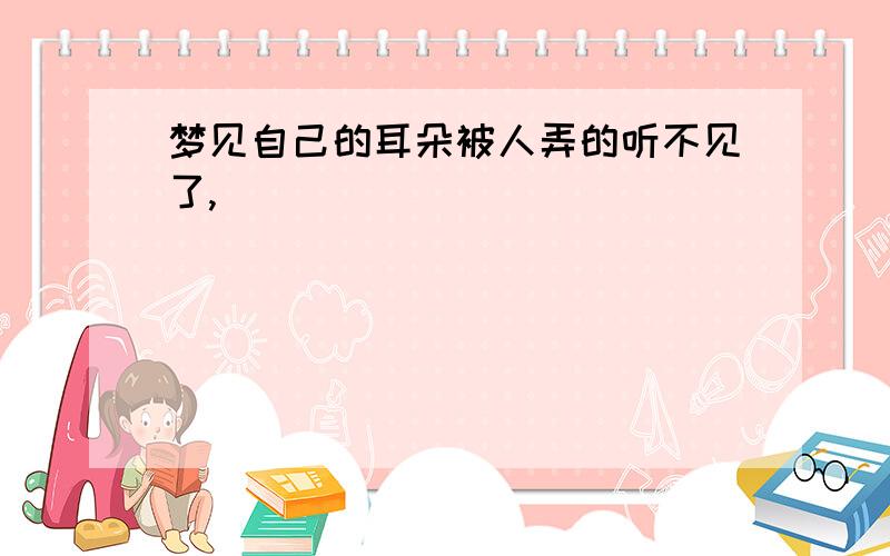 梦见自己的耳朵被人弄的听不见了,