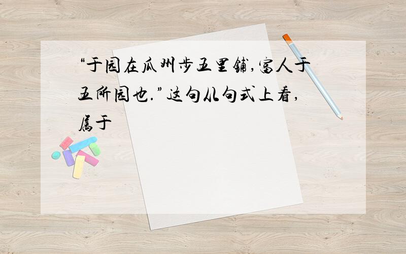 “于园在瓜州步五里铺,富人于五所园也.”这句从句式上看,属于