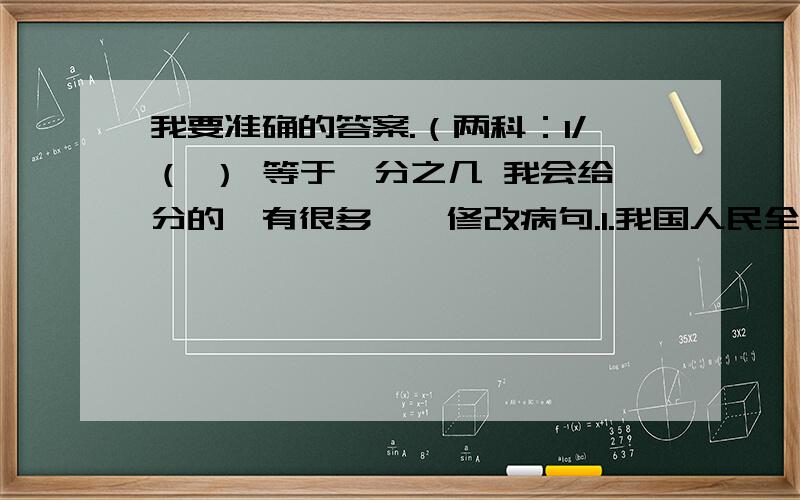 我要准确的答案.（两科：1/（ ） 等于一分之几 我会给分的,有很多一、修改病句.1.我国人民全力抗击“非典”,终于使“非典”疫情得到有效制止.———————————————————