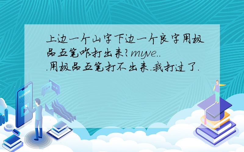 上边一个山字下边一个良字用极品五笔咋打出来?myve...用极品五笔打不出来.我打过了.