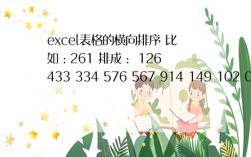 excel表格的横向排序 比如：261 排成： 126 433 334 576 567 914 149 102 012 258 258要在一个表格里面 同时的全部操作,不是一个一个的弄