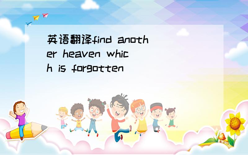 英语翻译find another heaven which is forgotten
