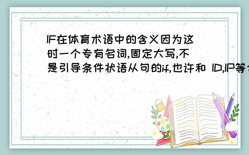 IF在体育术语中的含义因为这时一个专有名词,固定大写,不是引导条件状语从句的if,也许和 ID,IP等含义有些类似