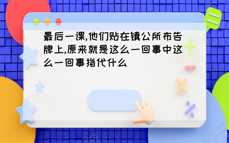 最后一课,他们贴在镇公所布告牌上,原来就是这么一回事中这么一回事指代什么