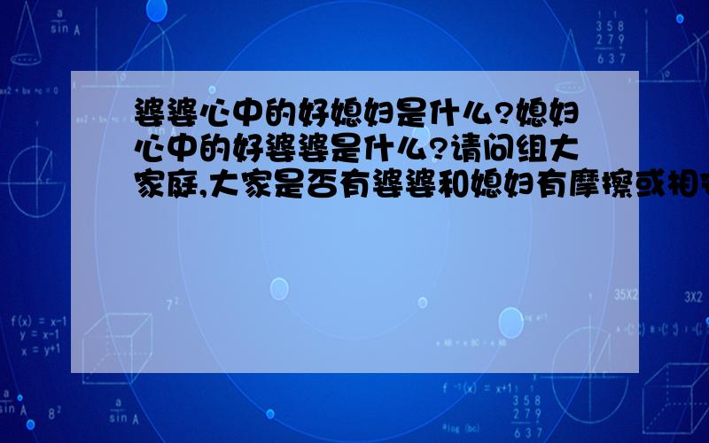 婆婆心中的好媳妇是什么?媳妇心中的好婆婆是什么?请问组大家庭,大家是否有婆婆和媳妇有摩擦或相安无事?