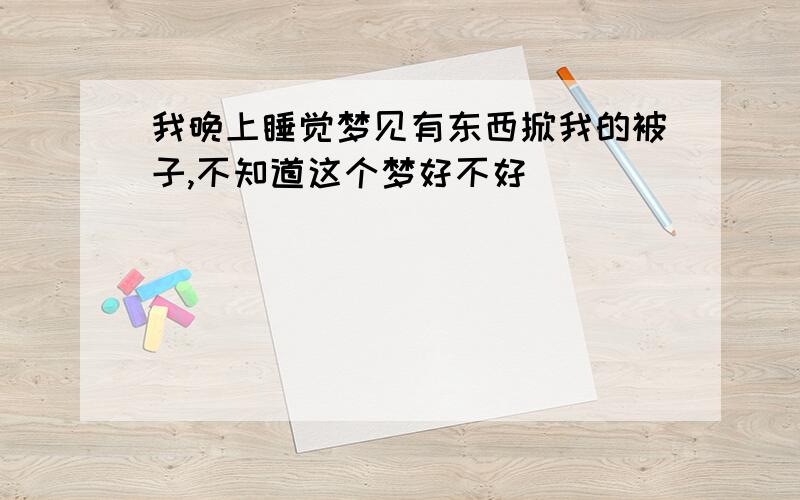 我晚上睡觉梦见有东西掀我的被子,不知道这个梦好不好