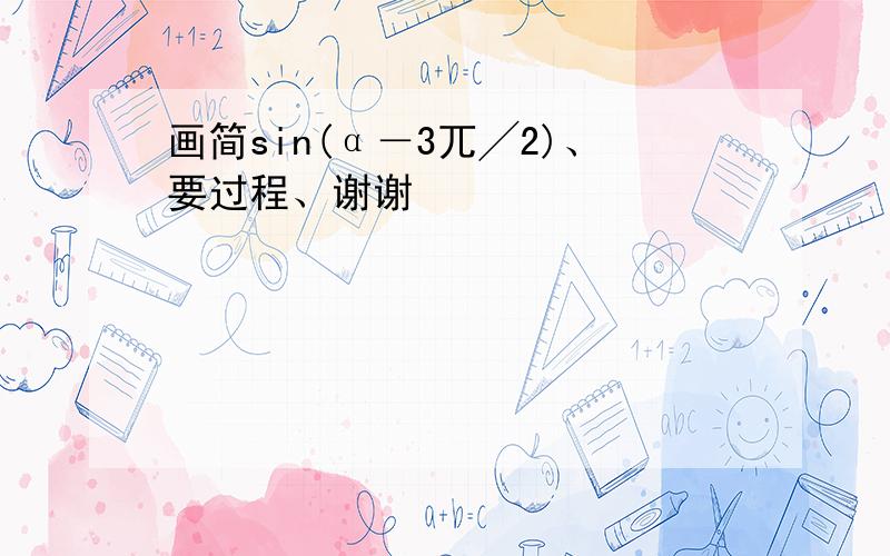 画简sin(α－3兀╱2)、要过程、谢谢