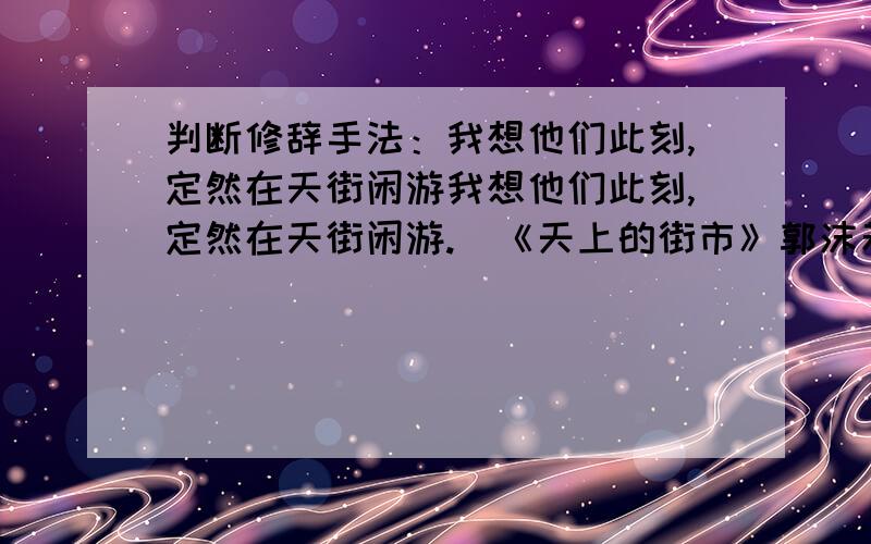 判断修辞手法：我想他们此刻,定然在天街闲游我想他们此刻,定然在天街闲游.（《天上的街市》郭沫若）一只蚂蚁畏畏缩缩的爬上了我的书桌,如同一个成功的偷渡者.（《蚂蚁》南帆）果然,