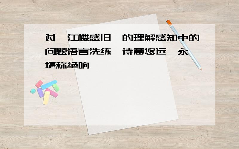 对《江楼感旧》的理解感知中的问题语言洗练,诗意悠远隽永,堪称绝响