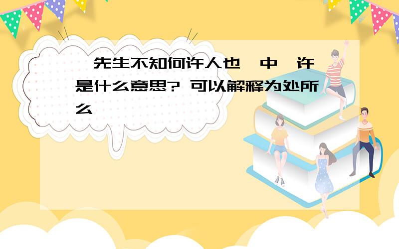 '先生不知何许人也'中'许'是什么意思? 可以解释为处所么