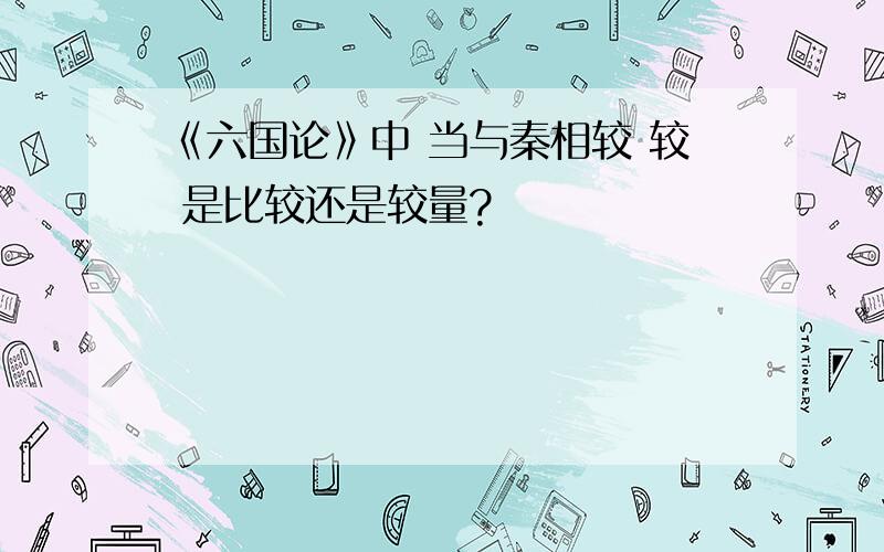 《六国论》中 当与秦相较 较 是比较还是较量?