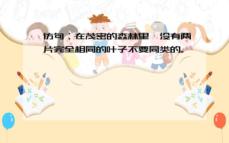 仿句：在茂密的森林里,没有两片完全相同的叶子不要同类的。