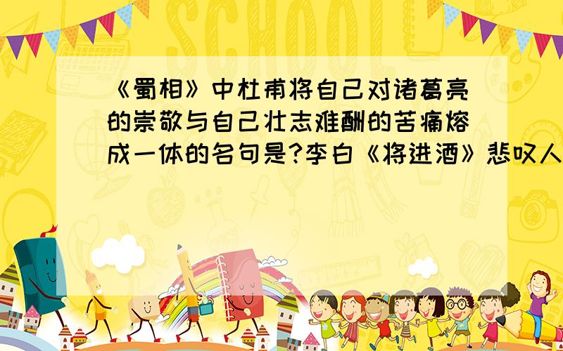 《蜀相》中杜甫将自己对诸葛亮的崇敬与自己壮志难酬的苦痛熔成一体的名句是?李白《将进酒》悲叹人生...《蜀相》中杜甫将自己对诸葛亮的崇敬与自己壮志难酬的苦痛熔成一体的名句是?