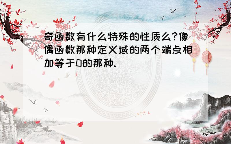 奇函数有什么特殊的性质么?像偶函数那种定义域的两个端点相加等于0的那种.