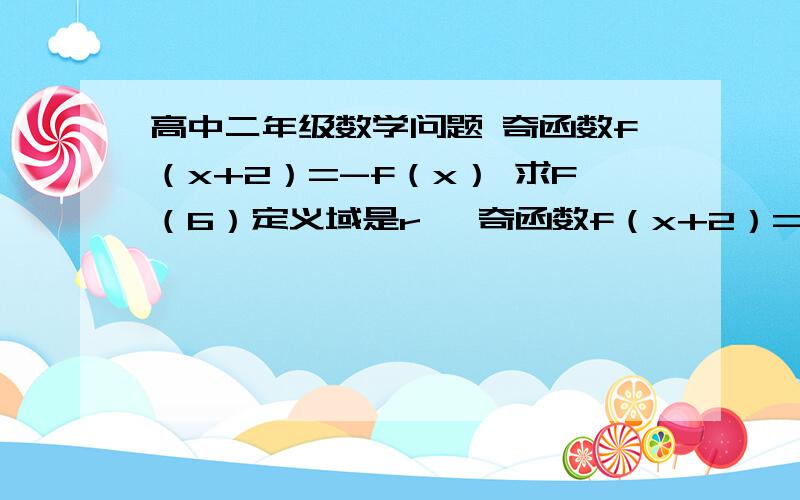 高中二年级数学问题 奇函数f（x+2）=-f（x） 求F（6）定义域是r   奇函数f（x+2）=-f（x） 求F（6）