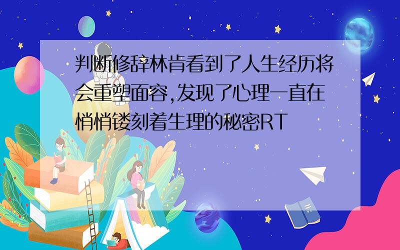 判断修辞林肯看到了人生经历将会重塑面容,发现了心理一直在悄悄镂刻着生理的秘密RT