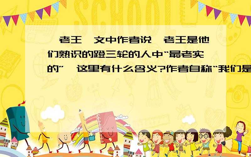 《老王》文中作者说,老王是他们熟识的蹬三轮的人中“最老实的”,这里有什么含义?作者自称“我们是好欺负的主顾”,