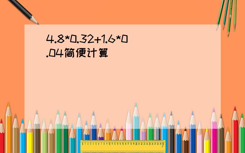 4.8*0.32+1.6*0.04简便计算