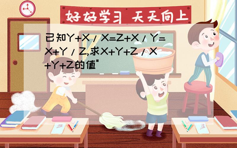 已知Y+X/X=Z+X/Y=X+Y/Z,求X+Y+Z/X+Y+Z的值