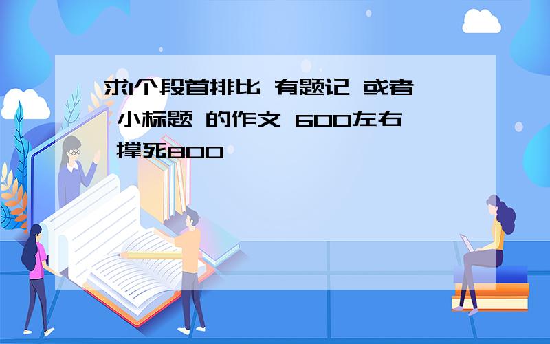 求1个段首排比 有题记 或者 小标题 的作文 600左右 撑死800