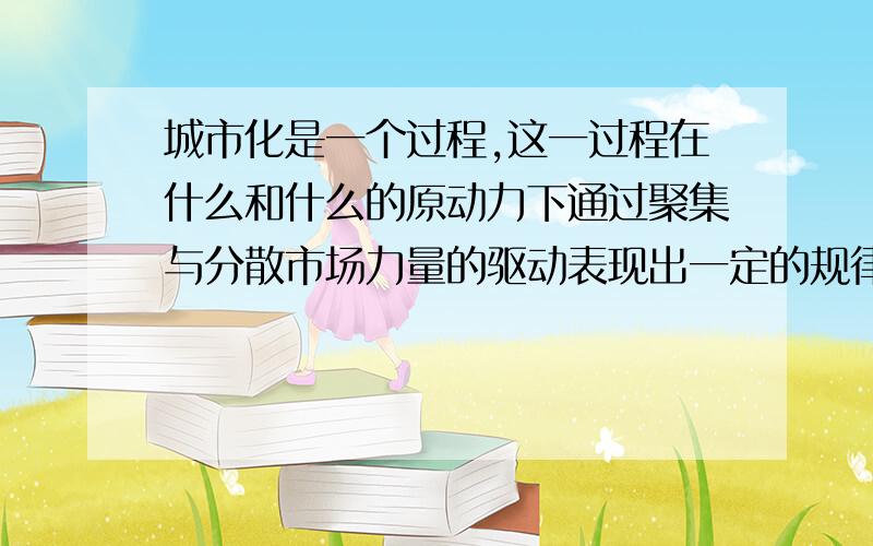 城市化是一个过程,这一过程在什么和什么的原动力下通过聚集与分散市场力量的驱动表现出一定的规律.党的十八大提出把什么和什么放在突出位置,这是经济社会发展大趋势,是城市未来发展