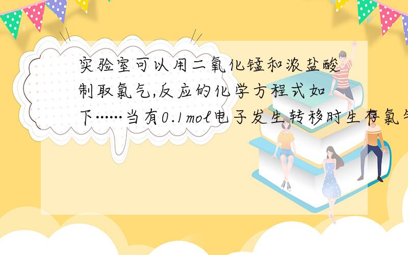 实验室可以用二氧化锰和浓盐酸制取氯气,反应的化学方程式如下······当有0.1mol电子发生转移时生存氯气的体积 发生反应的MNO2的质量为