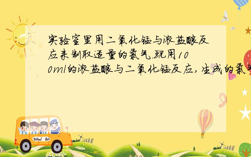 实验室里用二氧化锰与浓盐酸反应来制取适量的氯气.现用100ml的浓盐酸与二氧化锰反应,生成的氯气在标准状况时的体积为5.6升,计算：（1）理论上需要参加反应的二氧化锰多少克?（2）被氧