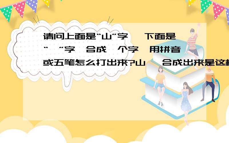 请问上面是“山”字 ,下面是“厄”字,合成一个字,用拼音或五笔怎么打出来?山厄 合成出来是这样的一个字.它不是繁体字也不是火星文.是正楷字.