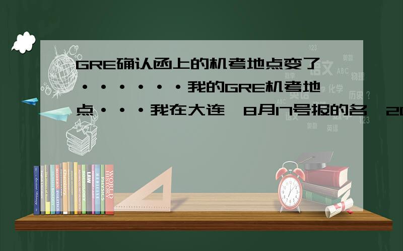 GRE确认函上的机考地点变了······我的GRE机考地点···我在大连,8月17号报的名,20号发来的确认函说考点在辽师,今天下午又发来一封确认函,地点变成了大外,到底应该是什么啊?迷茫中····