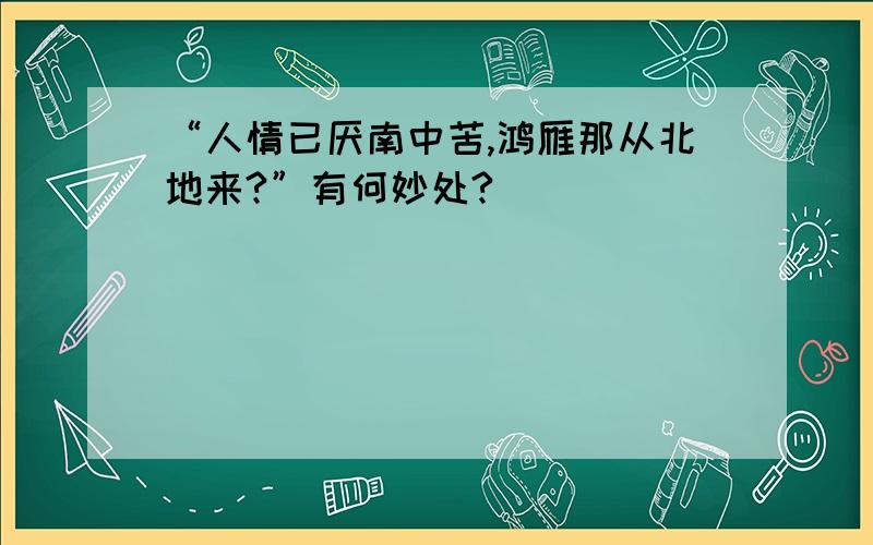 “人情已厌南中苦,鸿雁那从北地来?”有何妙处?