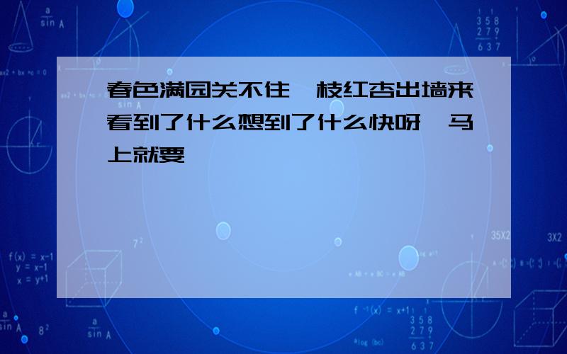 春色满园关不住一枝红杏出墙来看到了什么想到了什么快呀,马上就要,