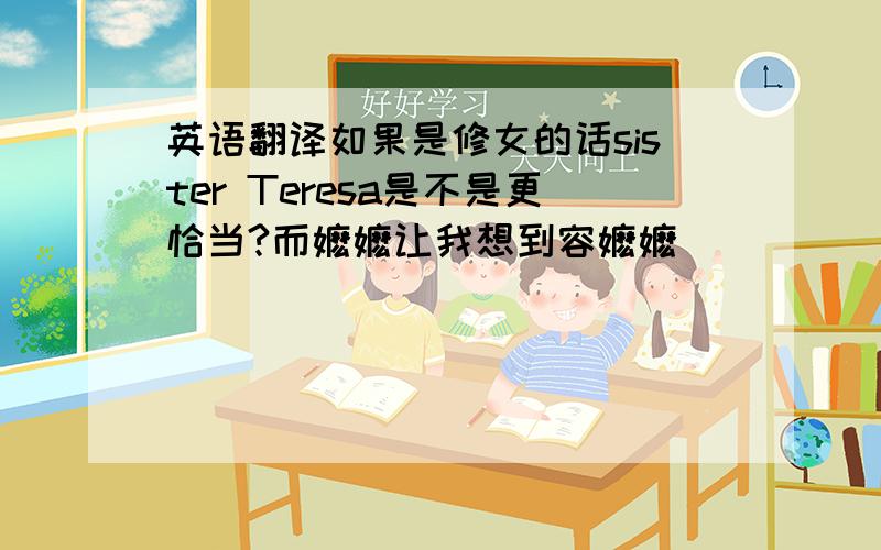 英语翻译如果是修女的话sister Teresa是不是更恰当?而嬷嬷让我想到容嬷嬷