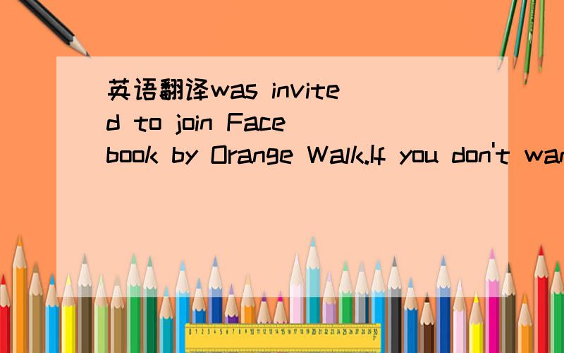 英语翻译was invited to join Facebook by Orange Walk.If you don't want to receive these emails from Facebook in the future or have your email address used for friend suggestions,you can unsubscribe.Learn More about this email.Facebook,Inc.P.O.Box