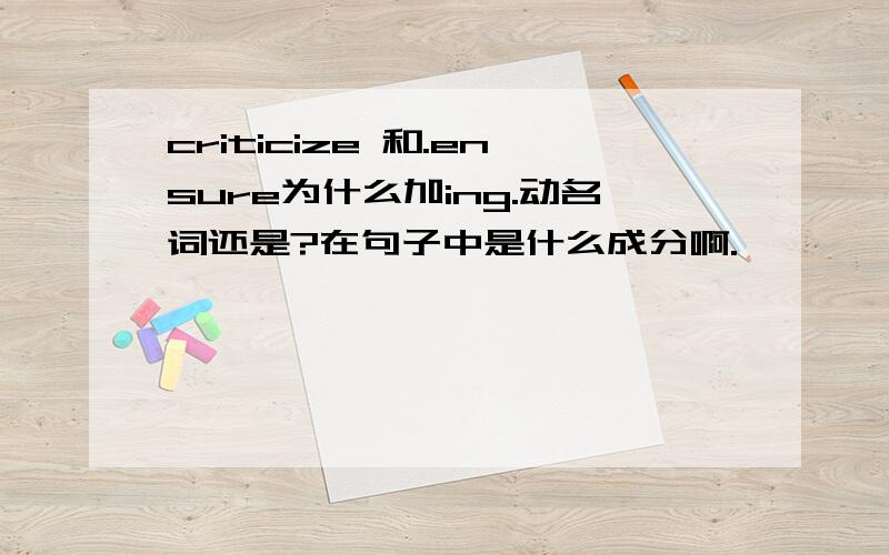 criticize 和.ensure为什么加ing.动名词还是?在句子中是什么成分啊.