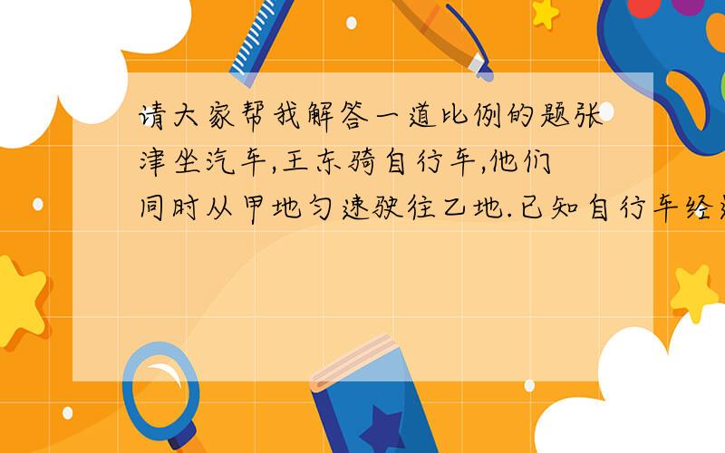 请大家帮我解答一道比例的题张津坐汽车,王东骑自行车,他们同时从甲地匀速驶往乙地.已知自行车经过两地中点时,汽车走了全程的七分之五.请问：汽车到达终点时,自行车走了全程的几分之