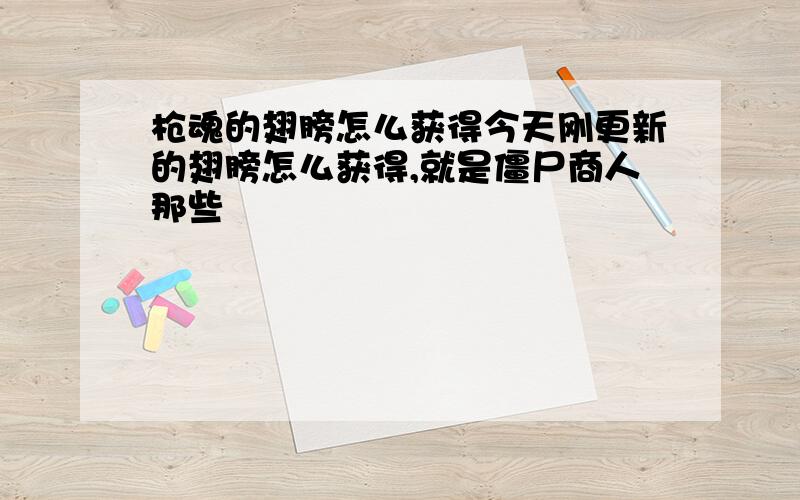 枪魂的翅膀怎么获得今天刚更新的翅膀怎么获得,就是僵尸商人那些