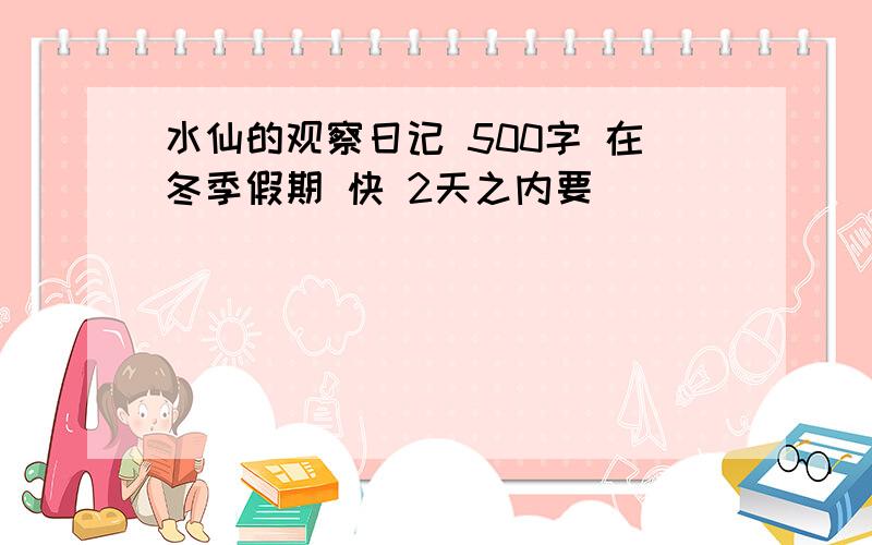 水仙的观察日记 500字 在冬季假期 快 2天之内要