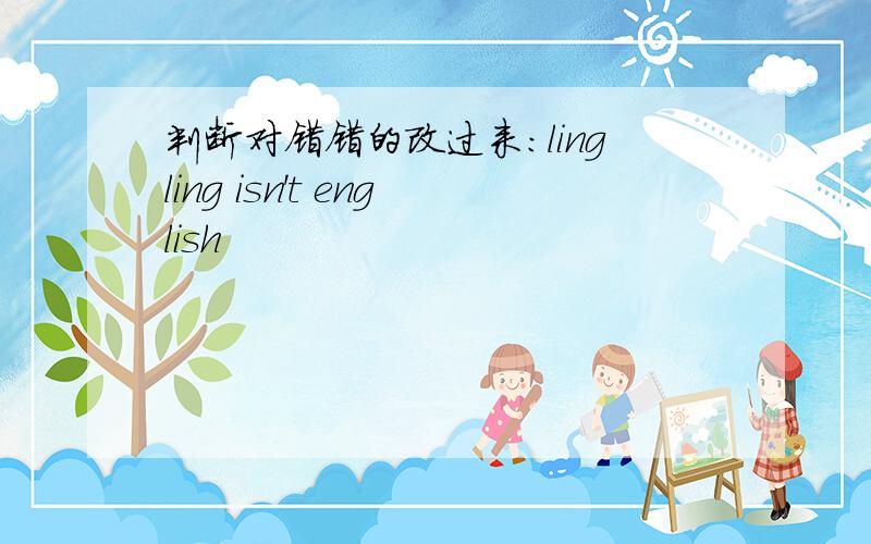 判断对错错的改过来：lingling isn't english