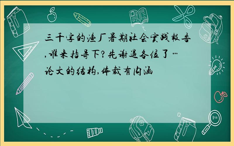 三千字的渔厂暑期社会实践报告,谁来指导下?先谢过各位了…论文的结构,体裁有内涵