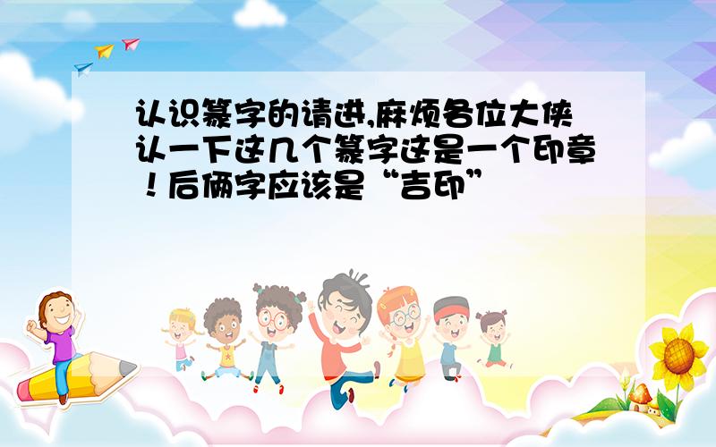 认识篆字的请进,麻烦各位大侠认一下这几个篆字这是一个印章！后俩字应该是“吉印”