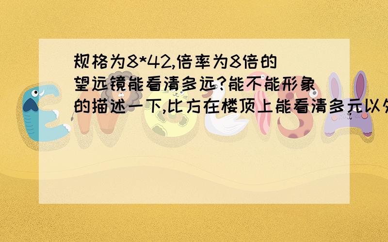 规格为8*42,倍率为8倍的望远镜能看清多远?能不能形象的描述一下,比方在楼顶上能看清多元以外的东西?